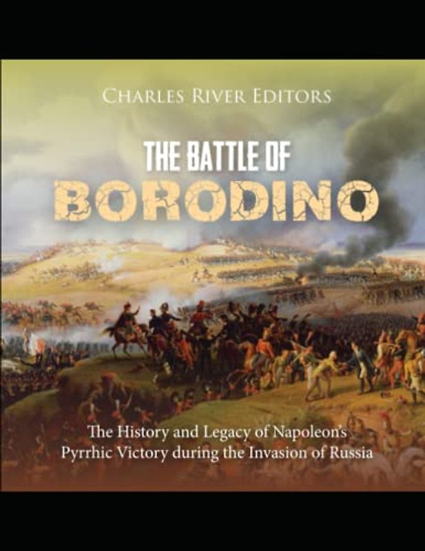 The Battle of Borodino: The History and Legacy of Napoleon’s Pyrrhic Victory during the Invasion of Russia