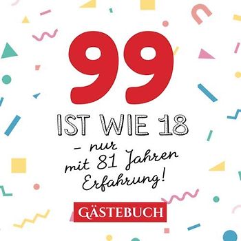 99 ist wie 18 - nur mit 81 Jahren Erfahrung: Gästebuch zum 99.Geburtstag für Mann oder Frau - 99 Jahre - Geschenk & Lustige Deko - Buch für Glückwünsche und Fotos der Gäste