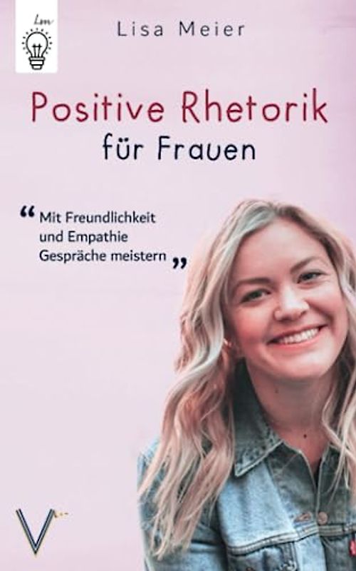 Positive Rhetorik für Frauen: Mit Freundlichkeit und Empathie Gespräche meistern