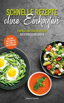 Schnelle Rezepte ohne Einkaufen. Einfach und lecker kochen. Das Express Kochbuch. Inklusive Zutatenmatrix zur schnellen Rezeptfindung