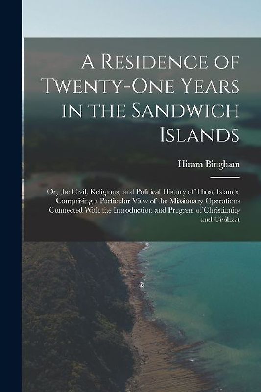 A Residence of Twenty-One Years in the Sandwich Islands: Or, the Civil, Religious, and Political History of Those Islands: Comprising a Particular Vie