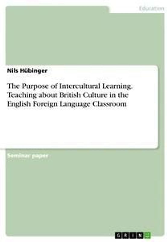 The Purpose of Intercultural Learning. Teaching about British Culture in the English Foreign Language Classroom