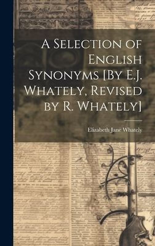 A Selection of English Synonyms [By E.J. Whately, Revised by R. Whately]