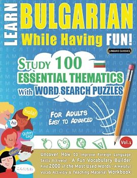 LEARN BULGARIAN WHILE HAVING FUN! - FOR ADULTS: EASY TO ADVANCED - STUDY 100 ESSENTIAL THEMATICS WITH WORD SEARCH PUZZLES - VOL.1: Uncover How to ... Skills Actively! - A Fun Vocabulary Builder.