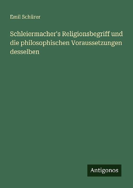 Schleiermacher's Religionsbegriff und die philosophischen Voraussetzungen desselben