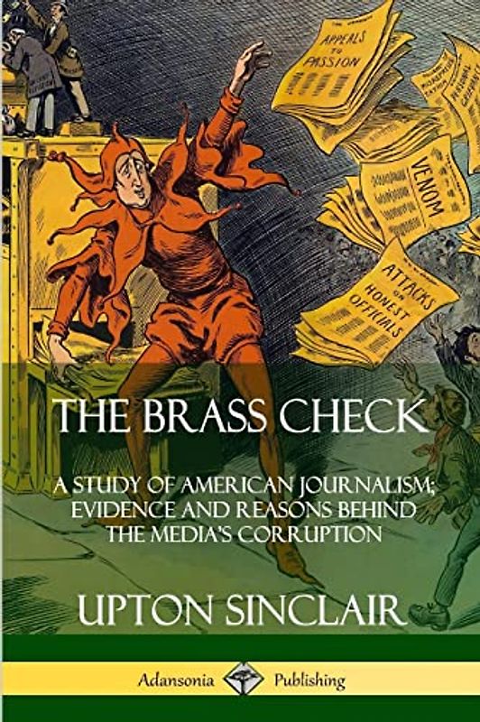 The Brass Check: A Study of American Journalism; Evidence and Reasons Behind the Media’s Corruption