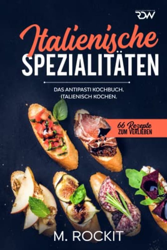 Italienische Spezialitäten, Das Antipasti Kochbuch.: Italienisch kochen. (66 Rezepte zum Verlieben, Band 58)