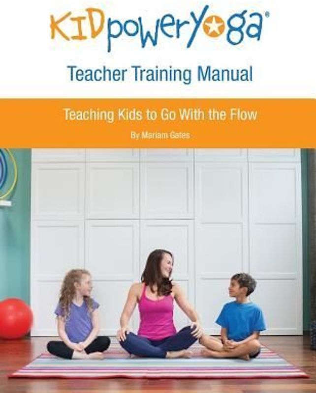 Kid Power Yoga Teacher Training Manual: Teaching Kids to Go With the Flow