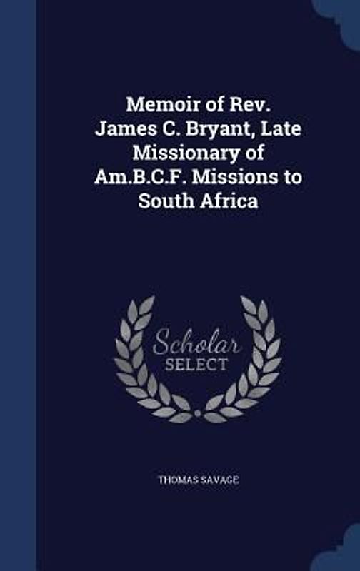 Memoir of Rev. James C. Bryant, Late Missionary of Am.B.C.F. Missions to South Africa