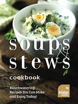 Soups and Stews Cookbook: Mouthwatering Recipes You Can Make and Enjoy Today!