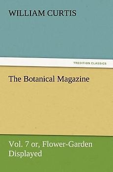 The Botanical Magazine  Vol. 7 or, Flower-Garden Displayed