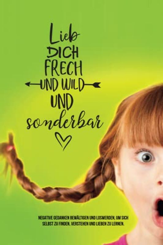 Selbstliebe und Selbstfindung Ratgeber für starke Frauen: Negative Gedanken bewältigen und loswerden, um sich selbst zu finden, verstehen und lieben ... dich frech und wild und sonderbar, Band 2)