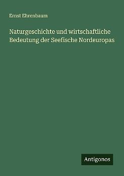 Naturgeschichte und wirtschaftliche Bedeutung der Seefische Nordeuropas
