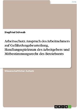 Arbeitsschutz. Anspruch des Arbeitnehmers auf Gefährdungsbeurteilung, Handlungsspielraum des Arbeitgebers und Mitbestimmungsrecht des Betriebsrats