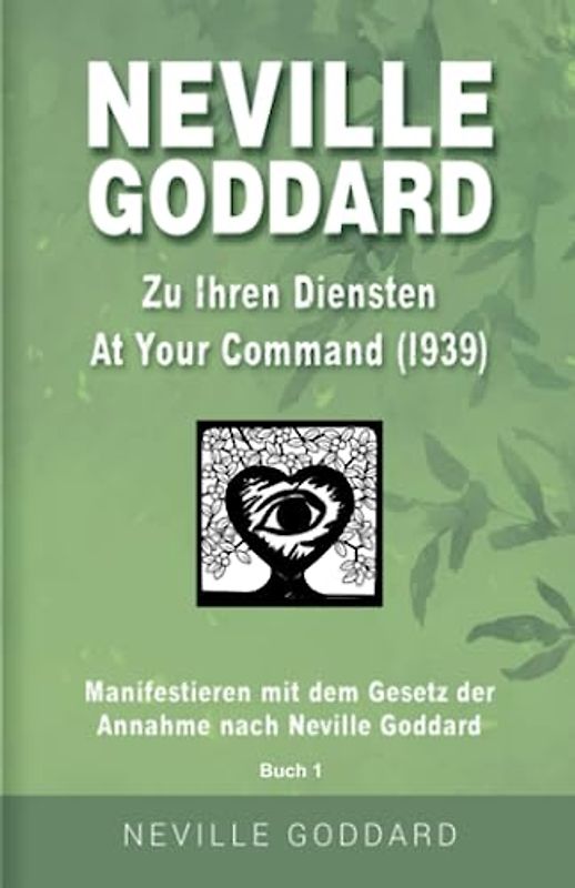 Neville Goddard - Zu Ihren Diensten (At Your Command 1939): Manifestieren mit dem Gesetz der Annahme nach Neville Goddard - Buch 1 (Neville Goddard: Alle 14 original Bücher auf Deutsch, Band 1)