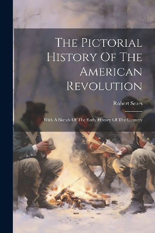 The Pictorial History Of The American Revolution: With A Sketch Of The Early History Of The Country