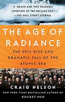 The Age of Radiance: The Epic Rise and Dramatic Fall of the Atomic Era