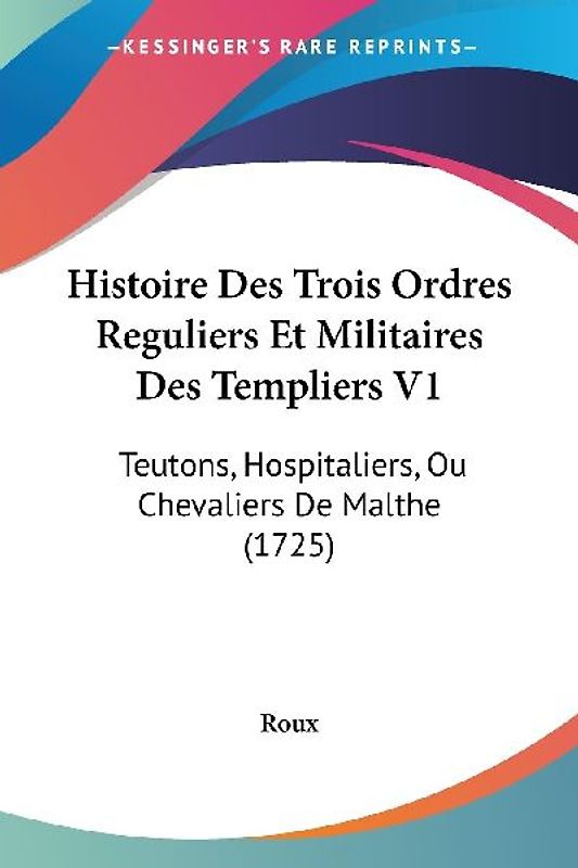 Histoire Des Trois Ordres Reguliers Et Militaires Des Templiers V1