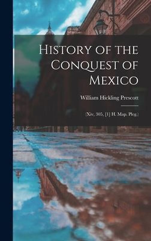 History of the Conquest of Mexico: (Xiv, 305, [1] H. Map. Pleg.)