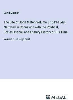 The Life of John Milton Volume 3 1643-1649; Narrated in Connexion with the Political, Ecclesiastical, and Literary History of His Time