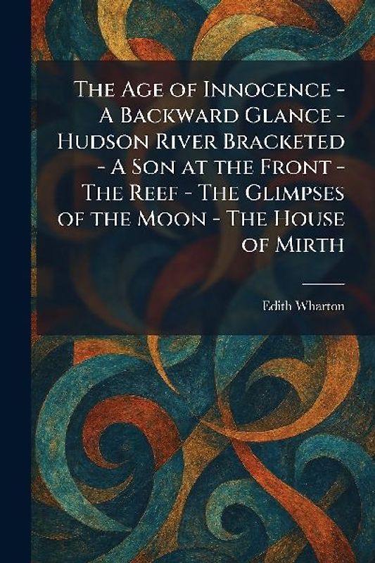 The Age of Innocence - A Backward Glance - Hudson River Bracketed - A Son at the Front - The Reef - The Glimpses of the Moon - The House of Mirth