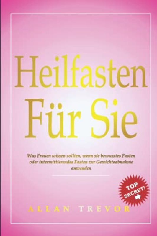 Heilfasten für sie: Was Frauen wissen sollten, wenn sie bewusstes Fasten oder intermittierendes Fasten zur Gewichtsabnahme anwenden (Intervallfasten, ... Ernährung, bewusstes Fasten, Band 5)
