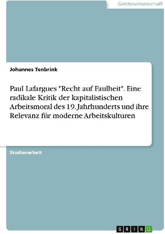 Paul Lafargues "Recht auf Faulheit". Eine radikale Kritik der kapitalistischen Arbeitsmoral des 19. Jahrhunderts und ihre Relevanz für moderne Arbeitskulturen
