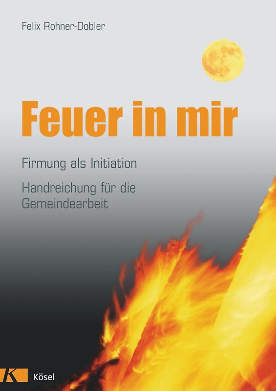 Feuer in mir - Firmung als Initiation. Handreichung für die Gemeindearbeit