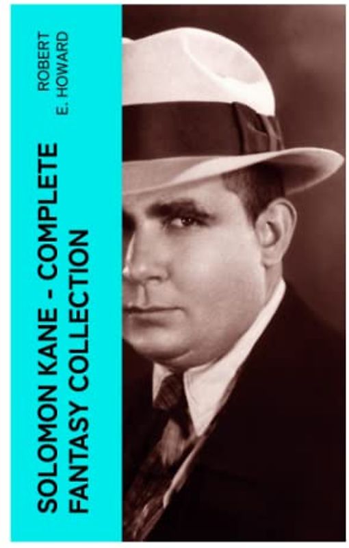 Solomon Kane - Complete Fantasy Collection: Premium Collection of Sword and Sorcery Stories Featuring the Tudor-period Puritan Adventurer, Wandering across Europe and Africa