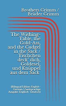 The Wishing-Table, the Gold-Ass, & the Cudgel in the Sack / Tischchen deck' dich, Goldesel, & Knüppel aus dem Sack (Bilingual Edition: English - German / Zweisprachige Ausgabe: Englisch - Deutsch)