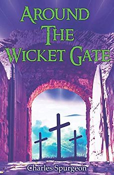 Around The Wicket Gate: A FRIENDLY TALK WITH SEEKERS CONCERNING FAITH IN THE LORD JESUS CHRIST.