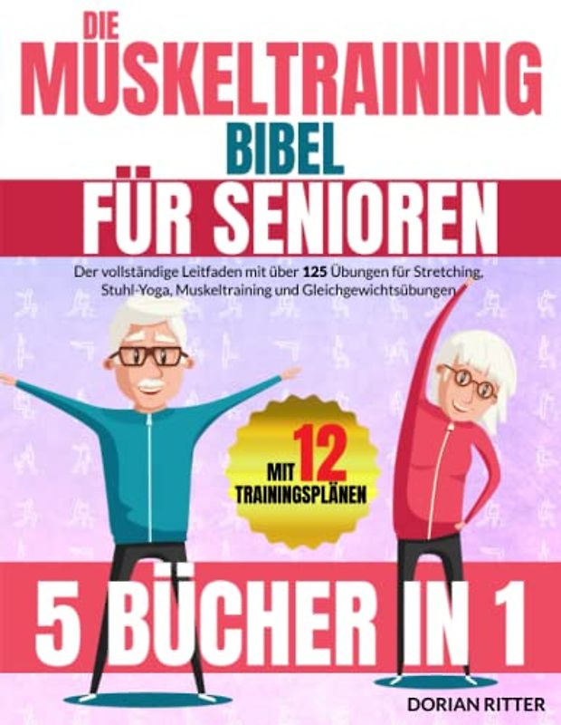 Die Muskeltraining Bibel für Senioren: [5 Bücher in 1] Der vollständige Leitfaden mit über 125 Übungen für Stretching, Stuhl-Yoga, Muskeltraining und Gleichgewichtsübungen