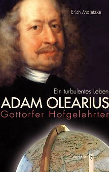 Adam Olearius. Gottorfer Hofgelehrter. Ein turbulentes Leben.