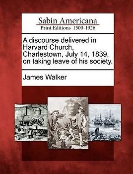 A Discourse Delivered in Harvard Church, Charlestown, July 14, 1839, on Taking Leave of His Society.