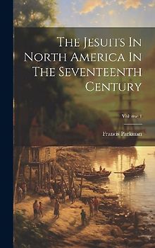 The Jesuits In North America In The Seventeenth Century; Volume 1