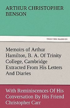 Memoirs of Arthur Hamilton, B. A. Of Trinity College, Cambridge Extracted From His Letters And Diaries, With Reminiscences Of His Conversation By His Friend Christopher Carr Of The Same College