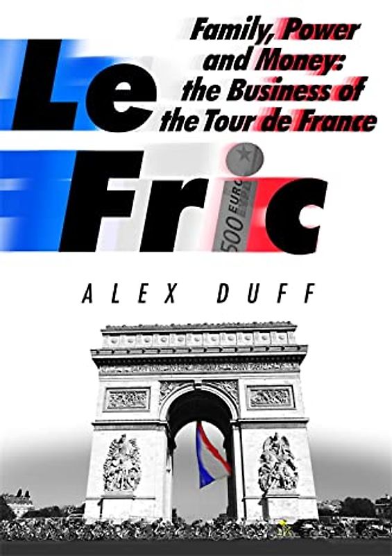 Le Fric: Family, Power and Money: The Business of the Tour de France