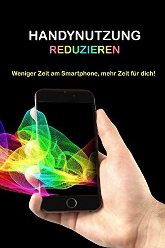 Handynutzung reduzieren. Weniger Zeit am Smartphone, mehr Zeit für dich!: Zu viel am Smartphone? Der automatische Griff zum Handy nervt dich selbst? ... Zeit mit ihrem Smartphone verbringen möchten.