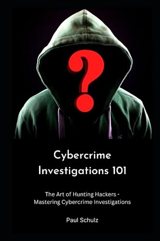 Cybercrime Investigations 101: The Art of Hunting Hackers - Mastering Cybercrime Investigations