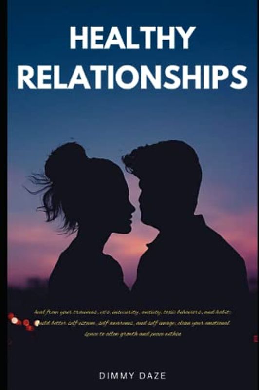 HEALTHY RELATIONSHIPS: heal your traumas, exes, insecurity, anxiety, toxic relationships, and habit; build better self esteem, self awareness, and self image; clean emotional space for growth