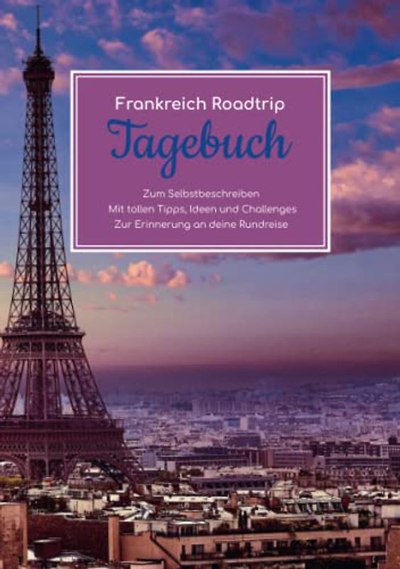 Frankreich Roadtrip Tagebuch – Zum Selbstbeschreiben – Mit tollen Tipps, Ideen und Challenges – Zur Erinnerung an deine Rundreise