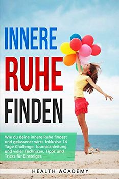 Innere Ruhe finden: Wie du deine innere Ruhe findest und gelassener wirst. Inklusive 14 Tage Challenge, Journalanleitung und vieler Techniken, Tipps und Tricks für Einsteiger.