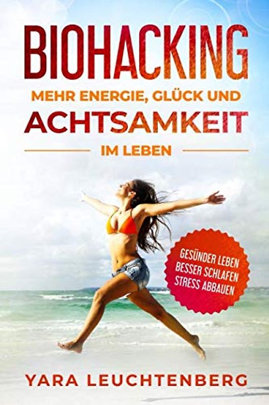 BIOHACKING MEHR ENERGIE GLÜCK UND ACHTSAMKEIT IM LEBEN GESÜNDER LEBEN BESSER SCHLAFEN STRESS ABBAUEN