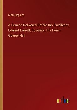 A Sermon Delivered Before His Excellency Edward Everett, Governor, His Honor George Hull