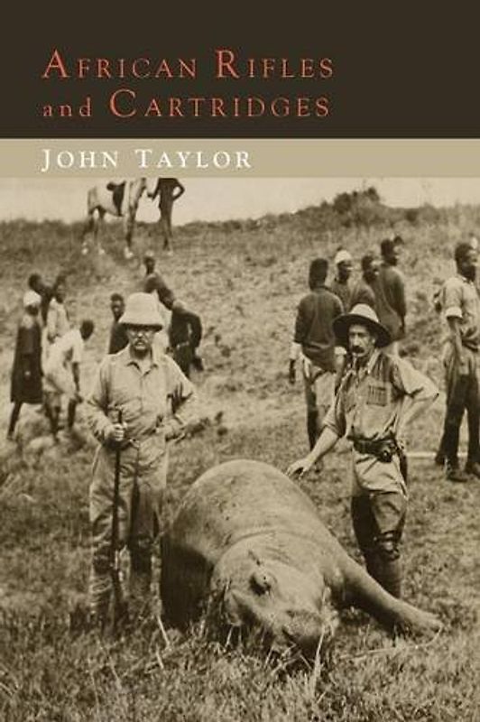 African Rifles and Cartridges: The Experiences and Opinions of a Professional Ivory Hunter - Taylor, John