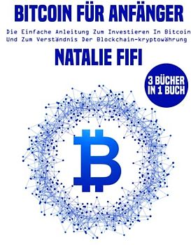 Bitcoin für Anfänger: Die Einfache Anleitung Zum Investieren in Bitcoin Und Zum Verständnis Der Blockchain-Kryptowährung