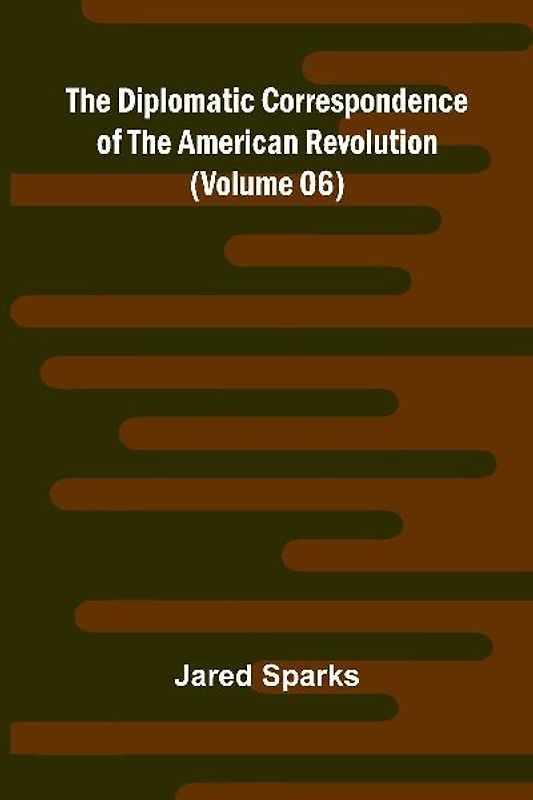 The Diplomatic Correspondence Of The American Revolution (Volume 06)
