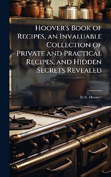Hoover's Book of Recipes, an Invaluable Collection of Private and Practical Recipes, and Hidden Secrets Revealed