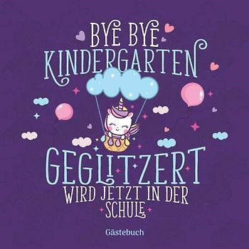 Bye Bye Kindergarten Geglitzert wird jetzt in der Schule Gästebuch: Geschenkbuch & Erinnerungsalbum für Mädchen als Geschenkidee zur Einschulung in ... gestalten I 100 Seiten I 21x21 cm I Einhorn