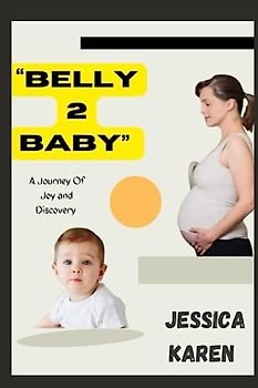 Belly To Baby: A Journey of Joy and Discovery (embrace the journey of pregnancy with joy)